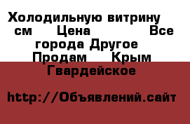 Холодильную витрину 130 см.  › Цена ­ 17 000 - Все города Другое » Продам   . Крым,Гвардейское